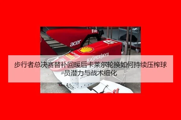 步行者总决赛替补回暖后卡莱尔轮换如何持续压榨球员潜力与战术细化