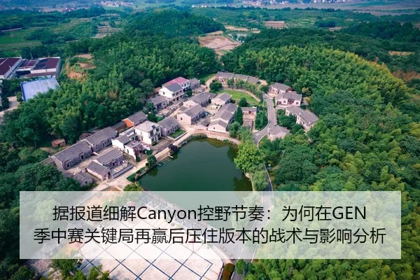 据报道细解Canyon控野节奏：为何在GEN季中赛关键局再赢后压住版本的战术与影响分析
